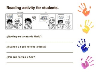 ¿Qué hay en la casa de Mario? __________________________________________________ ¿Cuándo y a qué hora es la fiesta? __________________________________________________ ¿Por qué no va a ir Ana? __________________________________________________ 