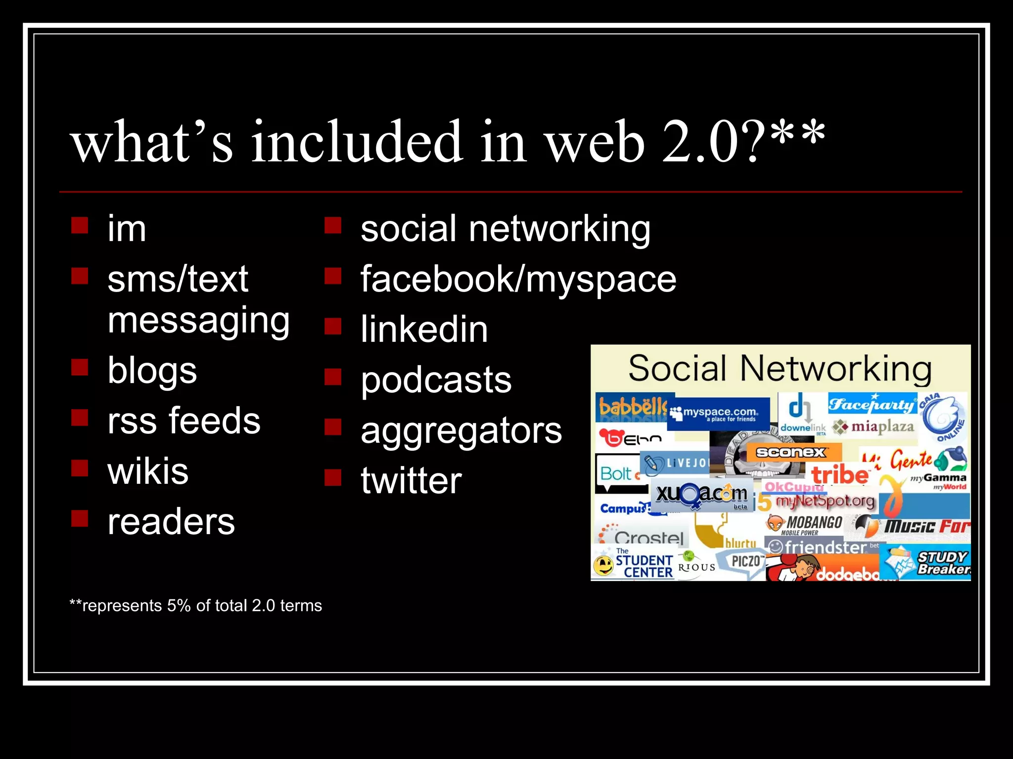 what’s included in web 2.0?** im sms/text messaging blogs rss feeds wikis readers **represents 5% of total 2.0 terms social networking facebook/myspace linkedin podcasts aggregators twitter 