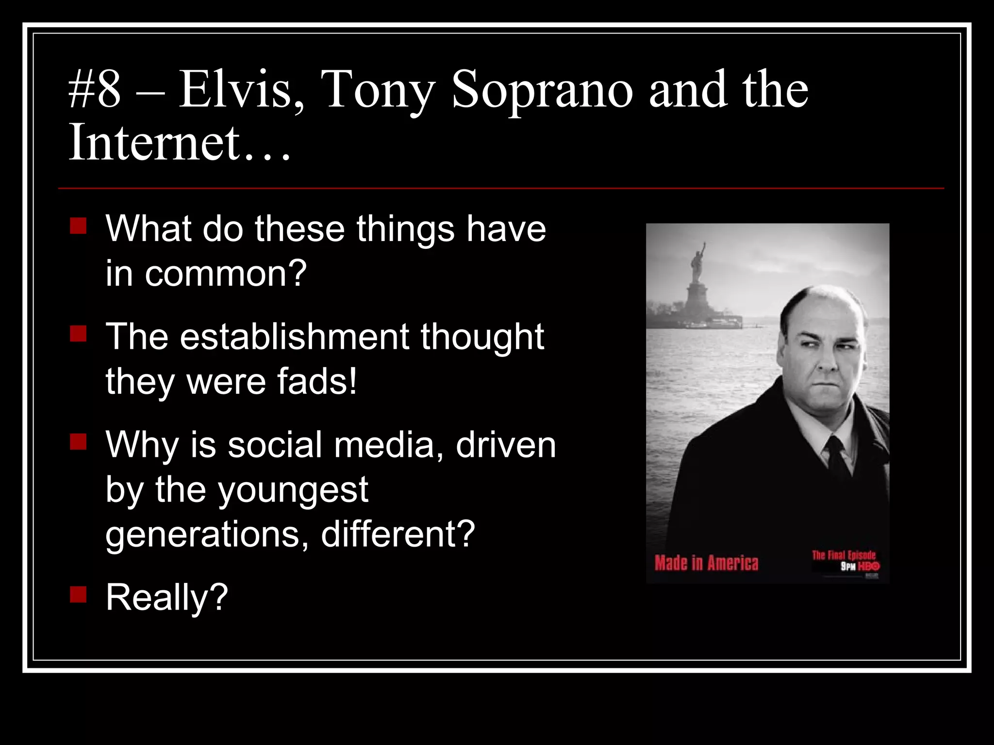 #8 – Elvis, Tony Soprano and the Internet… What do these things have in common? The establishment thought they were fads! Why is social media, driven by the youngest generations, different? Really? 