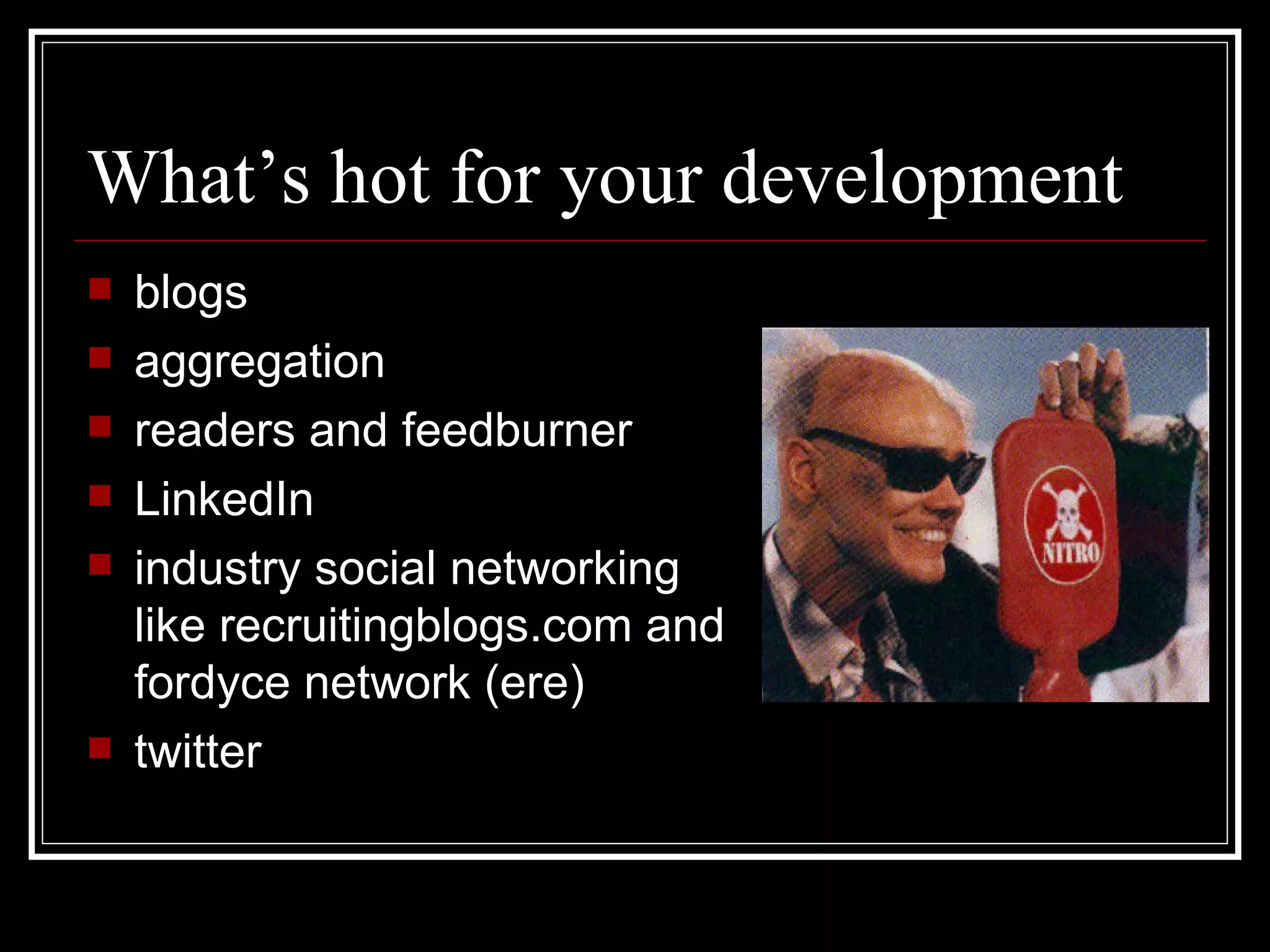 What’s hot for your development blogs aggregation readers and feedburner LinkedIn industry social networking like recruitingblogs.com and fordyce network (ere) twitter 