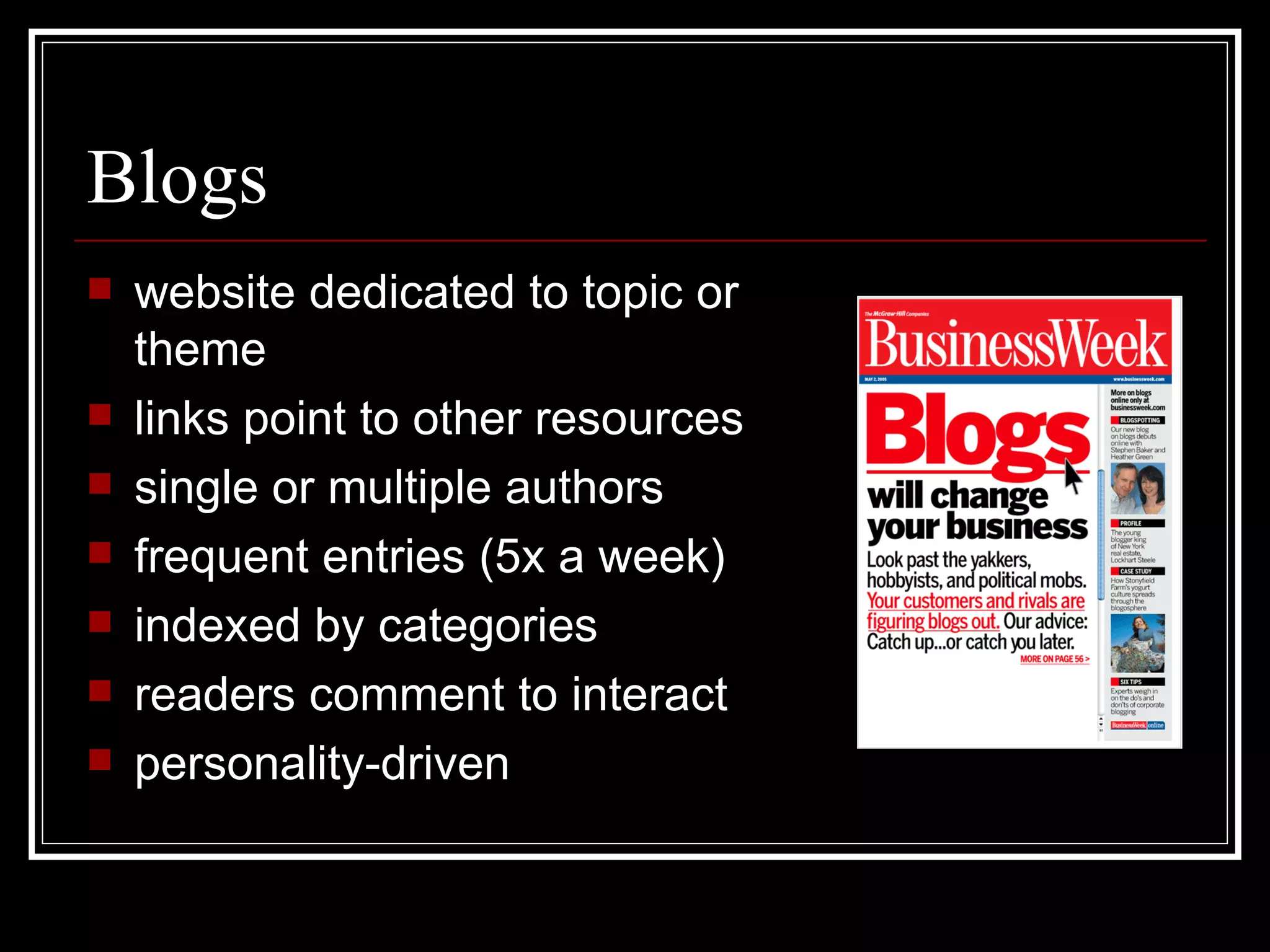 Blogs website dedicated to topic or theme links point to other resources single or multiple authors frequent entries (5x a week) indexed by categories readers comment to interact personality-driven 