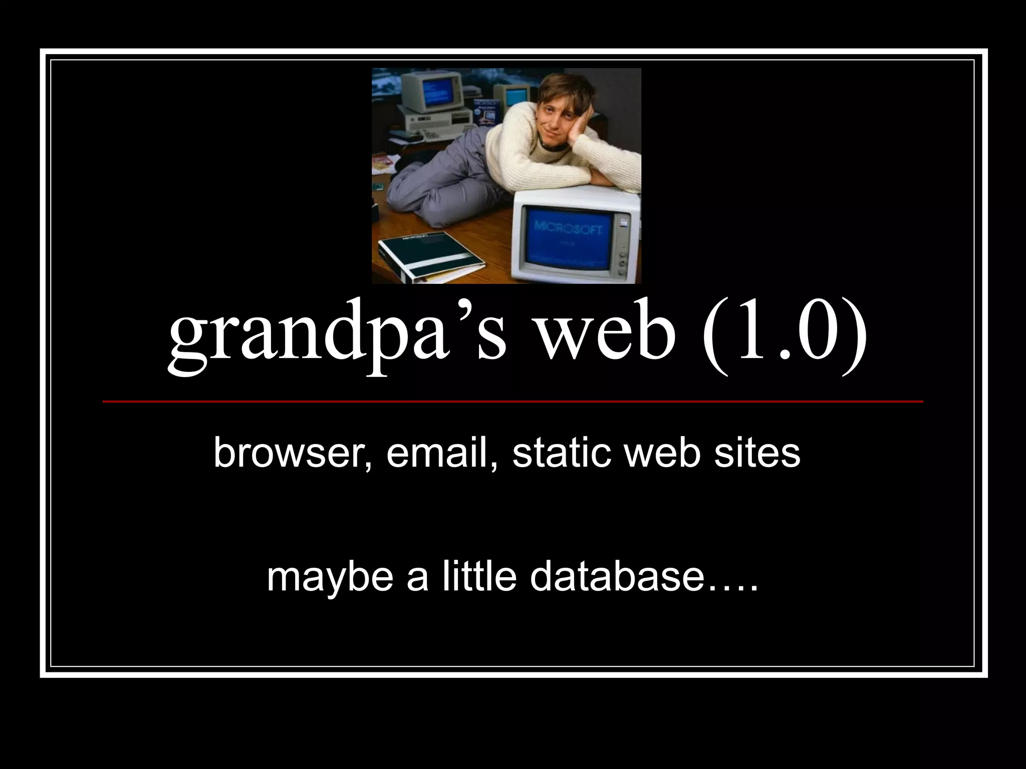 grandpa’s web (1.0) browser, email, static web sites  maybe a little database…. 
