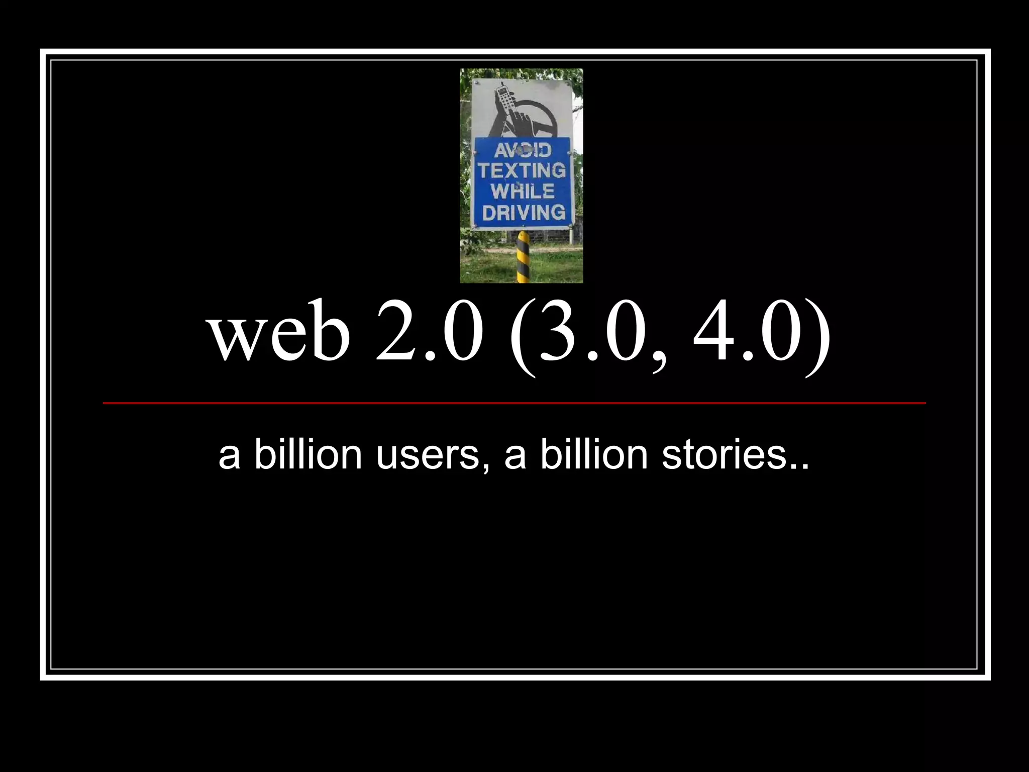 web 2.0 (3.0, 4.0) a billion users, a billion stories.. 