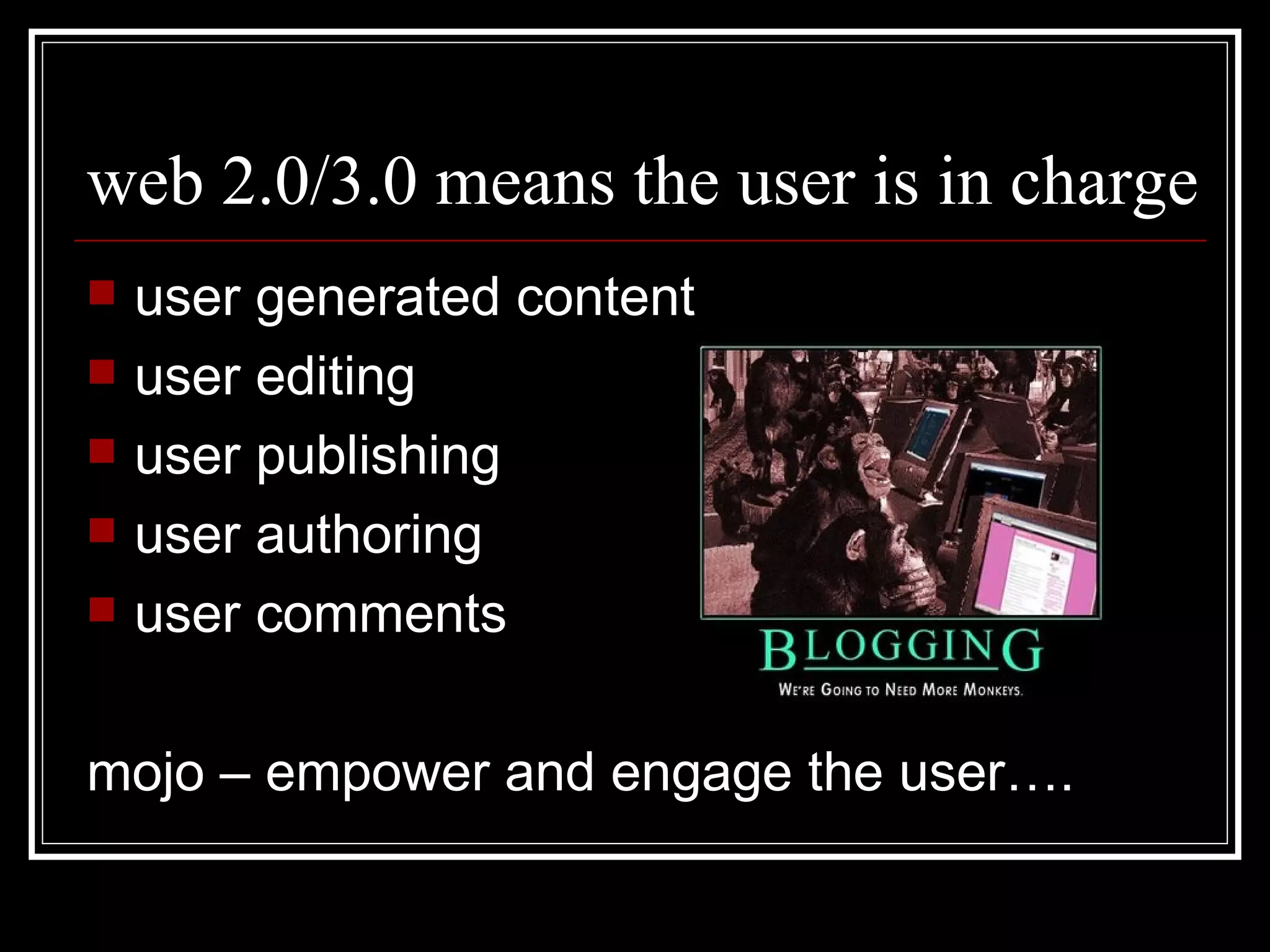 web 2.0/3.0 means the user is in charge user generated content user editing user publishing user authoring user comments mojo – empower and engage the user…. 