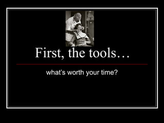 First, the tools… what’s worth your time? 
