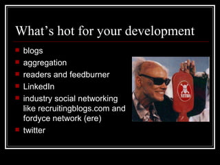 What’s hot for your development blogs aggregation readers and feedburner LinkedIn industry social networking like recruitingblogs.com and fordyce network (ere) twitter 