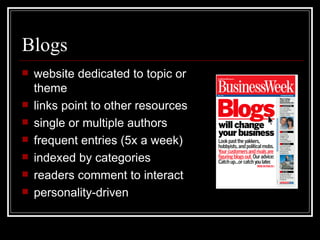 Blogs website dedicated to topic or theme links point to other resources single or multiple authors frequent entries (5x a week) indexed by categories readers comment to interact personality-driven 