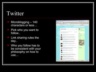 Twitter Microblogging – 140 characters or less… Pick who you want to follow.. Link sharing rules the day.. Who you follow has to be consistent with your philosophy on how to use… 