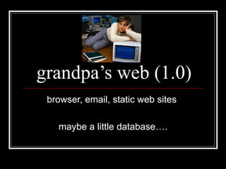 grandpa’s web (1.0) browser, email, static web sites  maybe a little database…. 