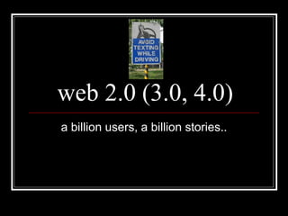 web 2.0 (3.0, 4.0) a billion users, a billion stories.. 