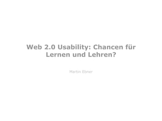 Web 2.0 Usability: Chancen für Lernen und Lehren? Martin Ebner 
