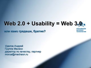 Web 2.0 + Usability = Web 3.0 или камо грядеши, братие ? Удалов Андрей Группа Махаон директор по качеству, партнер [email_address] 