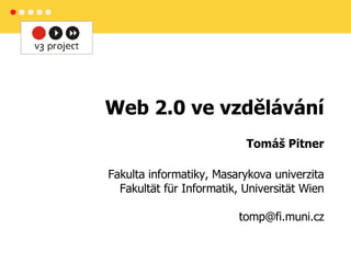 Web 2.0 ve vzdělávání Tomáš Pitner Fakulta informatiky,  Masaryk ova   u niver zita Fakultät für Informatik, Universität Wien [email_address] 