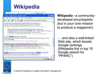 Wikipedia Wikipedia  –a community-developed encyclopedia  (but is your core mission to produce a magazine!) http://en.wikipedia.org/wiki/PPARC …  and also a well-linked Web site, which boosts Google rankings (Wikipedia link in top 10 Google search for “PPARC”) 