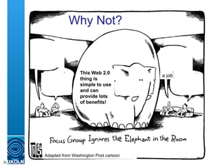Why Not? JISC   Adapted from Washington Post cartoon JISC   Civil Service  prefers ‘best of breed’ systems Where’s the vendor’s roadmap? Google might go bankrupt I want to develop stuff  so I’ll always have a job) This Web 2.0 thing is simple to use and can provide lots of benefits! Why Not?  