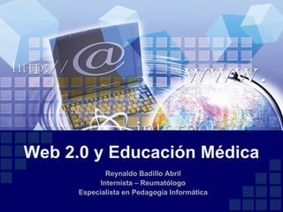 Reynaldo Badillo Abril Internista – Reumatólogo Especialista en Pedagogía Informática Web 2.0 y Educación Médica 