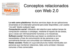 Conceptos relacionados  con Web 2.0 La web como plataforma : Muchos servicios dejan de ser aplicaciones encerradas en el o...