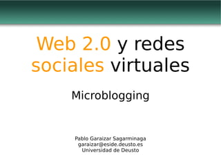 Web 2.0 y redes
sociales virtuales
    Microblogging


    Pablo Garaizar Sagarminaga
     garaizar@eside.deusto.es
      Universidad de Deusto