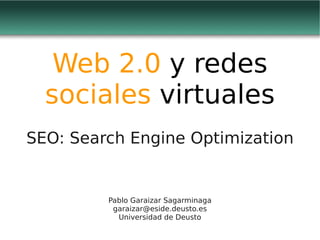 Web 2.0 y redes
  sociales virtuales
SEO: Search Engine Optimization


         Pablo Garaizar Sagarminaga
          garaizar@eside.deusto.es
           Universidad de Deusto