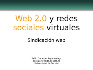Web 2.0 y redes
sociales virtuales
   Sindicación web


    Pablo Garaizar Sagarminaga
     garaizar@eside.deusto.es
      Universidad de Deusto