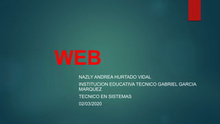 WEB
NAZLY ANDREA HURTADO VIDAL
INSTITUCION EDUCATIVA TECNICO GABRIEL GARCIA
MARQUEZ
TECNICO EN SISTEMAS
02/03/2020
 