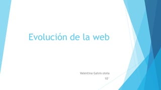 Evolución de la web
Valentina Galvis otela
10°
 
