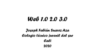 Web 1.0 2.0 3.0
Joseph Fabián Suarez Aza
Colegio técnico juvenil del sur
Cali
2020
 