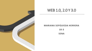 WEB 1.0, 2.0 Y 3.0
MARIANA SEPÚLVEDA HERRERA
10-3
SENA
 