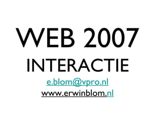 WEB 2007 INTERACTIE [email_address] www.erwinblom. nl 
