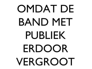 OMDAT DE BAND MET PUBLIEK ERDOOR VERGROOT 
