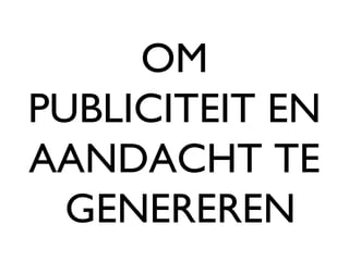 OM PUBLICITEIT EN AANDACHT TE  GENEREREN 