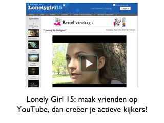 Lonely Girl 15: maak vrienden op YouTube, dan creëer je actieve kijkers! 