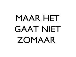 MAAR HET GAAT NIET ZOMAAR  