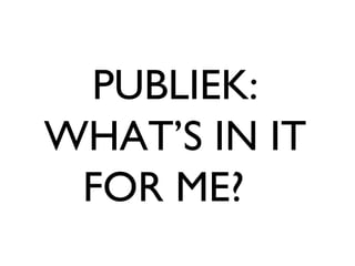 PUBLIEK: WHAT’S IN IT FOR ME?  