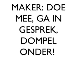 MAKER: DOE MEE, GA IN GESPREK, DOMPEL ONDER!  