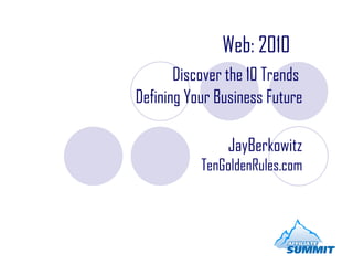 Web: 2010   Discover the 10 Trends  Defining Your Business Future JayBerkowitz TenGoldenRules.com 