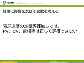 結果に影響を及ぼす変数を考える
2013年 7月 5日 52©2013 Keynote Systems, Inc.
表⽰示速度度の定量量評価無しでは、
PV、CV、直帰率率率は正しく評価できない
 