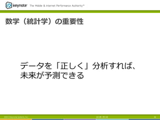 数学（統計学）の重要性
2013年 7月 5日 59©2013 Keynote Systems, Inc.
データを「正しく」分析すれば、
未来が予測できる
 