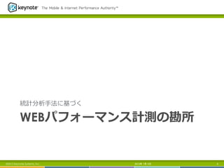 WEBパフォーマンス計測の勘所
統計分析⼿手法に基づく
2013年 7月 5日 6©2013 Keynote Systems, Inc.
 