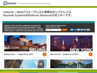 Velocity – Webパフォーマンスと運⽤用のカンファレンス
Keynote SystemsはPlatinum Diamondスポンサーです。

©2013 Keynote Systems, Inc..

2013年 11月 7日

6

 