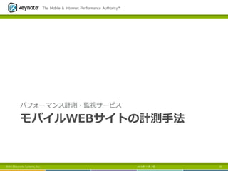 パフォーマンス計測・監視サービス

モバイルWEBサイトの計測⼿手法

©2013 Keynote Systems, Inc..

2013年 11月 7日

82

 