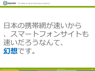 ⽇日本の携帯網が速いから
、スマートフォンサイトも
速いだろうなんて、
幻想です。
©2013 Keynote Systems, Inc.

2013年 11月 7日

98

 