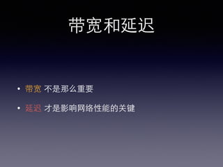 带宽和延迟
• 带宽 不是那么重要
• 延迟 才是影响⺴⽹网络性能的关键
 