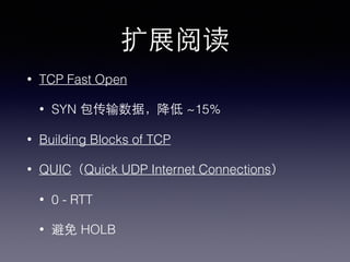 扩展阅读
• TCP Fast Open
• SYN 包传输数据，降低 ~15%
• Building Blocks of TCP
• QUIC（Quick UDP Internet Connections）
• 0 - RTT
• 避免 HOLB
 