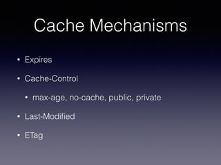 Cache Mechanisms
• Expires
• Cache-Control
• max-age, no-cache, public, private
• Last-Modiﬁed
• ETag
 