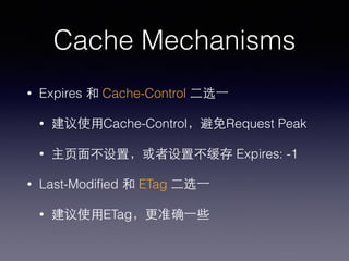 Cache Mechanisms
• Expires 和 Cache-Control ⼆二选⼀一
• 建议使⽤用Cache-Control，避免Request Peak
• 主⻚页⾯面不设置，或者设置不缓存 Expires: -1
• Last-Modiﬁed 和 ETag ⼆二选⼀一
• 建议使⽤用ETag，更准确⼀一些
 