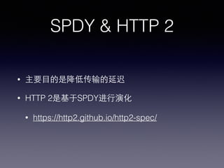 SPDY & HTTP 2
• 主要⺫⽬目的是降低传输的延迟
• HTTP 2是基于SPDY进⾏行演化
• https://http2.github.io/http2-spec/
 