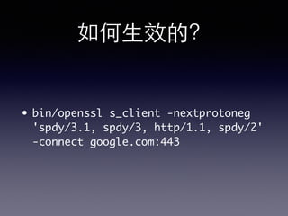 如何⽣生效的？
• bin/openssl s_client -nextprotoneg
'spdy/3.1, spdy/3, http/1.1, spdy/2'
-connect google.com:443
 