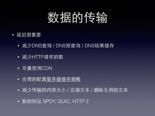 数据的传输
• 延迟很重要
• 减少DNS查询 / DNS预查询 / DNS结果缓存
• 减少HTTP请求的数
• 尽量使⽤用CDN
• 合理的配置服务器缓存策略
• 减少传输的内容⼤大⼩小 / 压缩⽂文本 / 删除⽆无⽤用的⽂文本
• 新的协议 SPDY, QUIC, HTTP 2
 