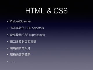 HTML & CSS
• PreloadScanner
• 书写⾼高效的 CSS selectors
• 避免使⽤用 CSS expressions
• 把CSS放到⻚页⾯面顶部
• 明确图⽚片的尺⼨寸
• 明确内容的编码
• ……
 